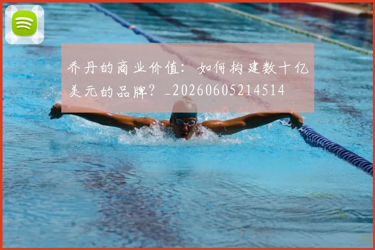 乔丹的商业价值:如何构建数十亿美元的品牌?_20260605214514