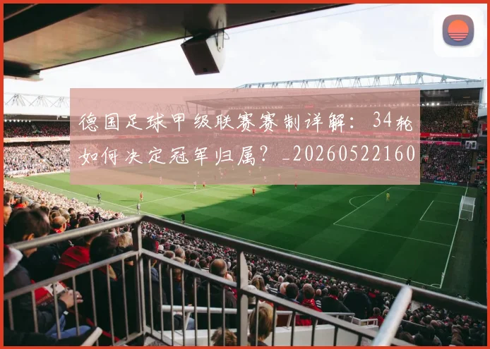 德国足球甲级联赛赛制详解：34轮如何决定冠军归属？_20260522160641