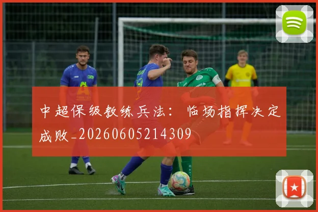 中超保级教练兵法：临场指挥决定成败_20260605214309
