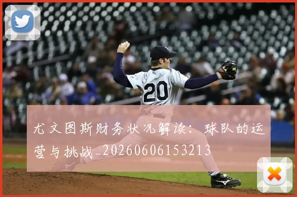 尤文图斯财务状况解读：球队的运营与挑战_20260606153213