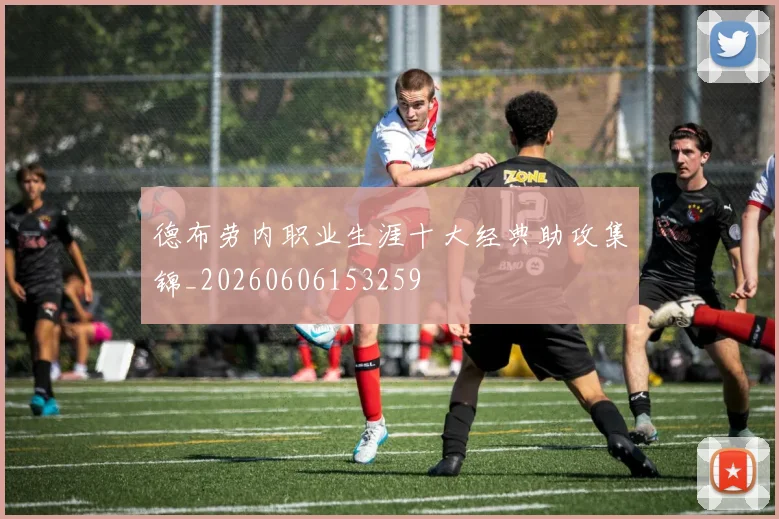 德布劳内职业生涯十大经典助攻集锦_20260606153259