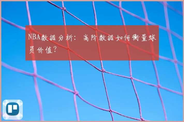 NBA数据分析:高阶数据如何衡量球员价值?