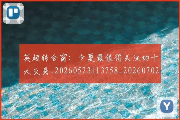 英超转会窗:今夏最值得关注的十大交易_20260523113758_20260702174957