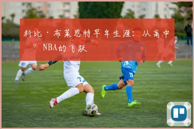 科比·布莱恩特早年生涯：从高中到NBA的飞跃