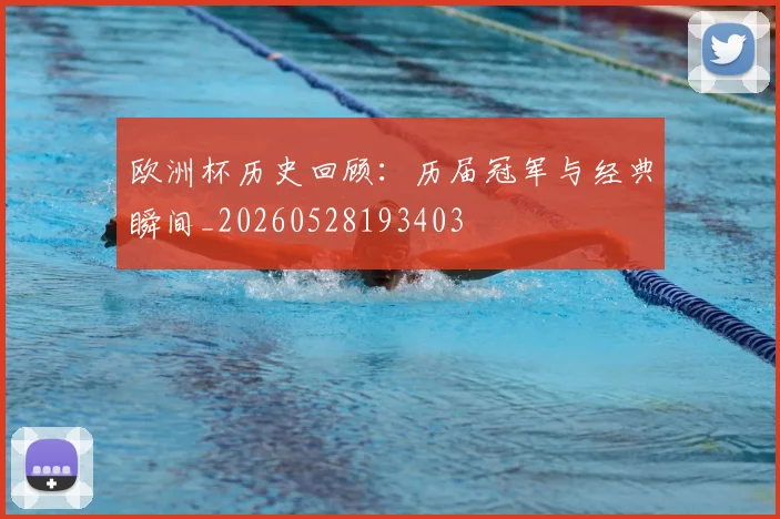欧洲杯历史回顾：历届冠军与经典瞬间_20260528193403
