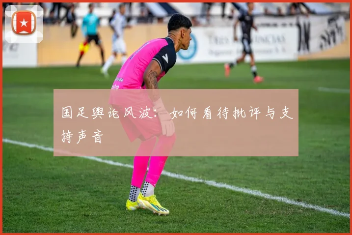 国足舆论风波：如何看待批评与支持声音