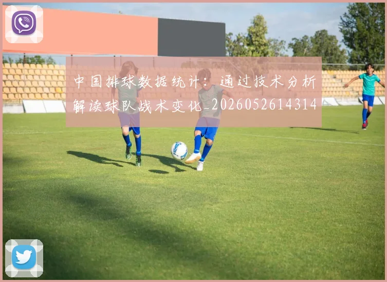 中国排球数据统计：通过技术分析解读球队战术变化_20260526143141