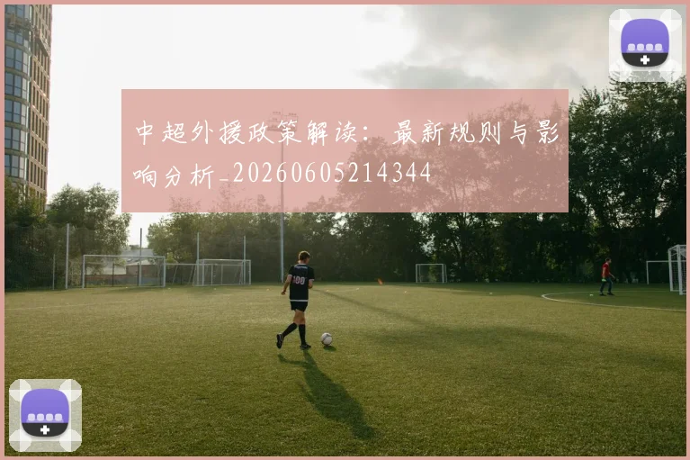 中超外援政策解读：最新规则与影响分析_20260605214344