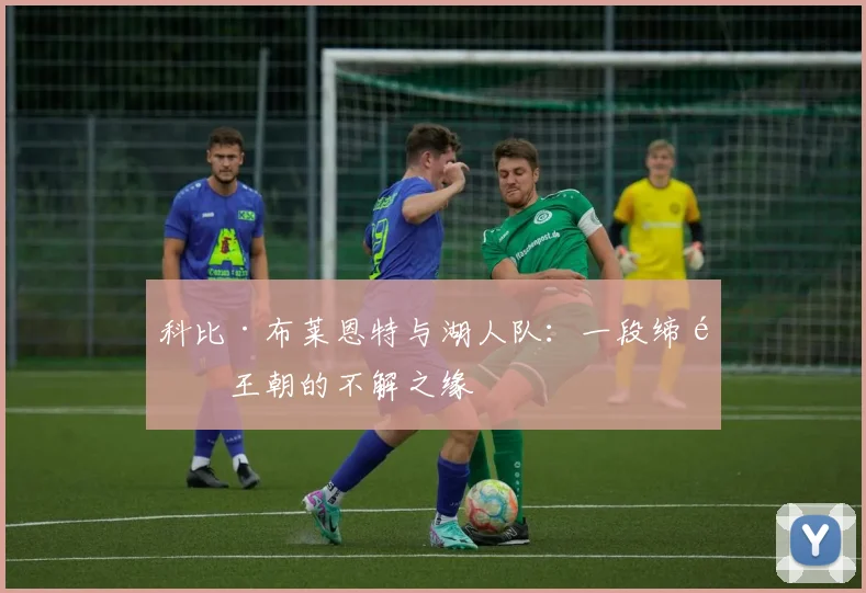 科比·布莱恩特与湖人队：一段缔造王朝的不解之缘