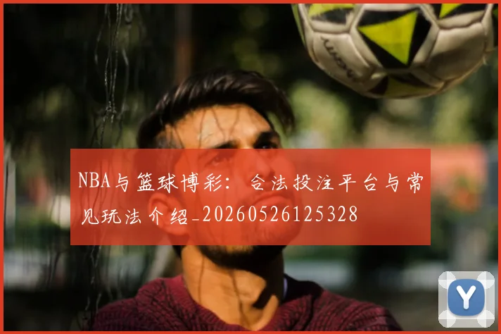 NBA与篮球博彩：合法投注平台与常见玩法介绍_20260526125328