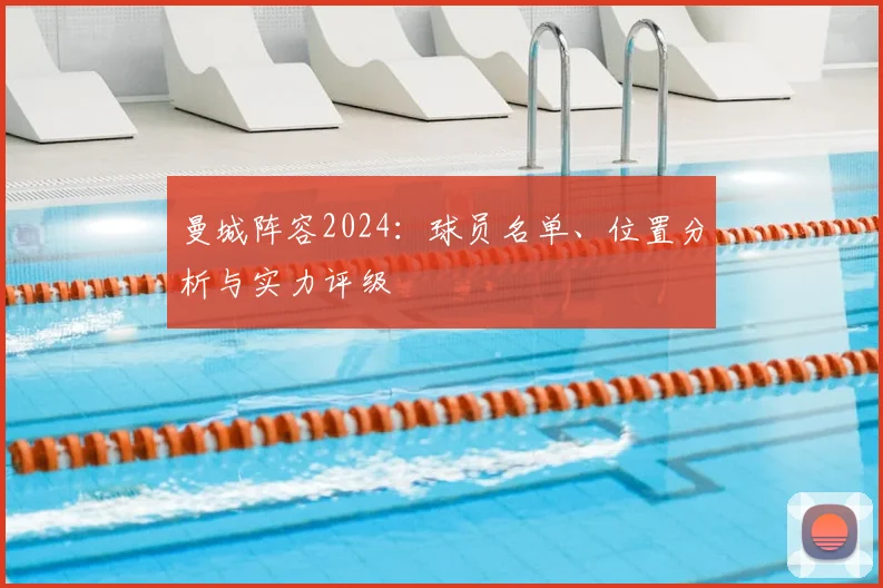 曼城阵容2024：球员名单、位置分析与实力评级