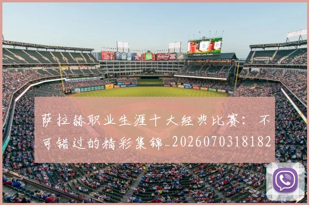 萨拉赫职业生涯十大经典比赛:不可错过的精彩集锦_20260703181828