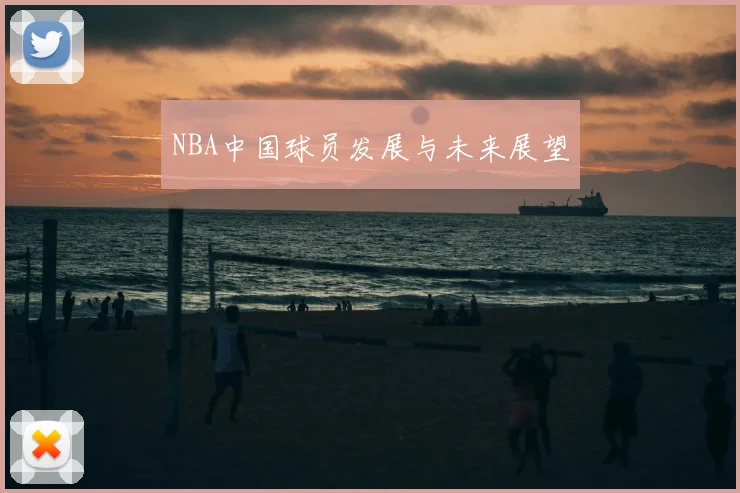 NBA中国球员发展与未来展望