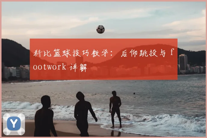 科比篮球技巧教学：后仰跳投与 footwork 详解