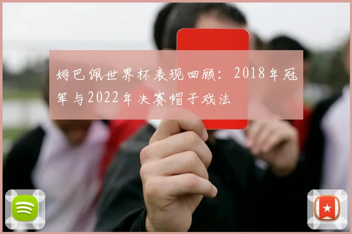 姆巴佩世界杯表现回顾:2018年冠军与2022年决赛帽子戏法