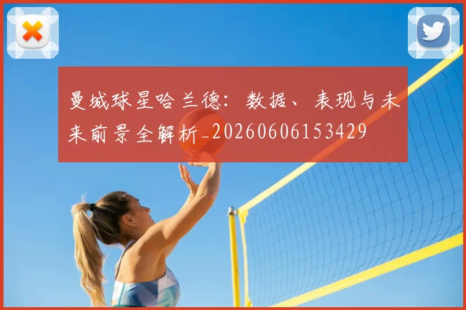曼城球星哈兰德：数据、表现与未来前景全解析_20260606153429