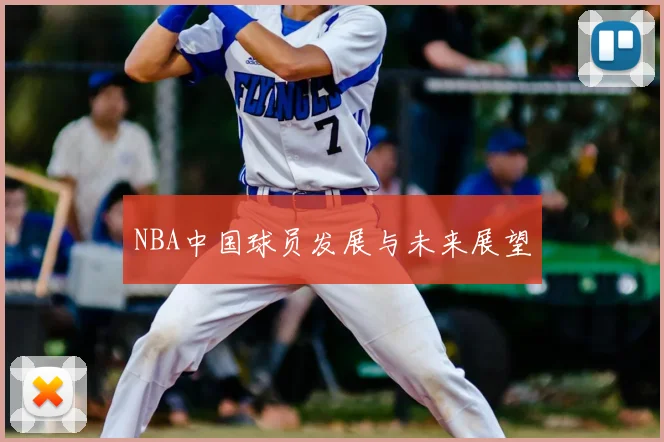 NBA中国球员发展与未来展望