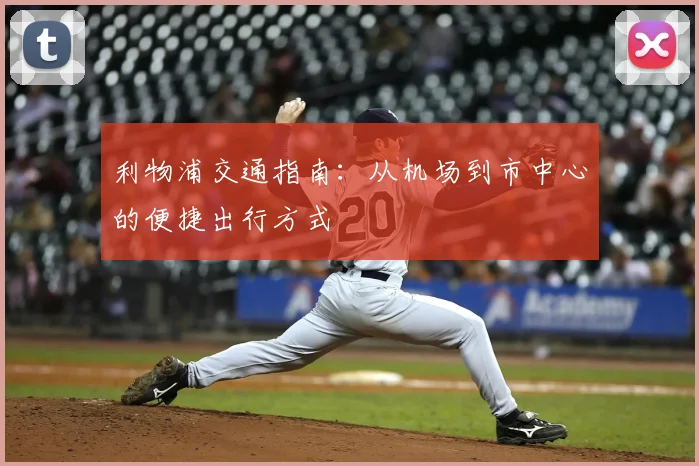 利物浦交通指南:从机场到市中心的便捷出行方式