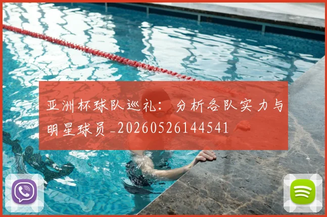 亚洲杯球队巡礼：分析各队实力与明星球员_20260526144541