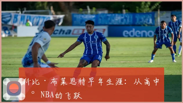 科比·布莱恩特早年生涯：从高中到NBA的飞跃