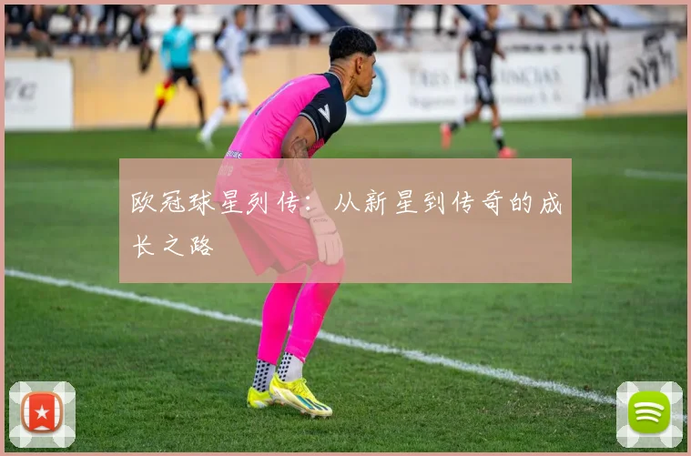 欧冠球星列传：从新星到传奇的成长之路