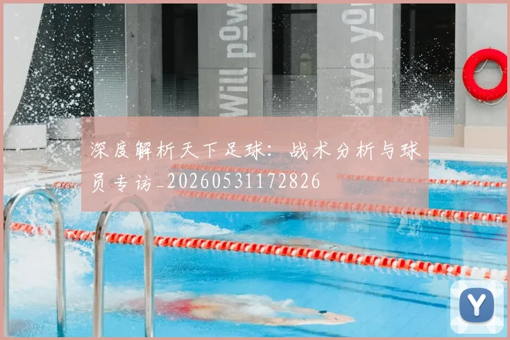 深度解析天下足球:战术分析与球员专访_20260531172826