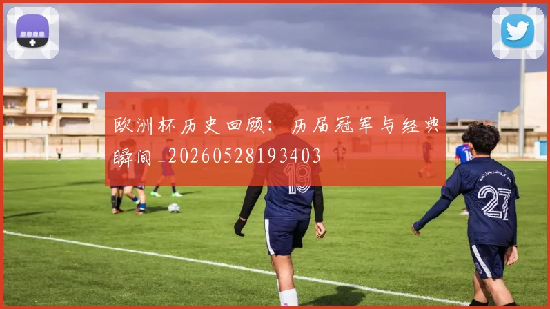 欧洲杯历史回顾：历届冠军与经典瞬间_20260528193403
