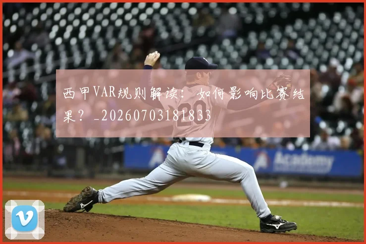 西甲VAR规则解读：如何影响比赛结果？_20260703181833